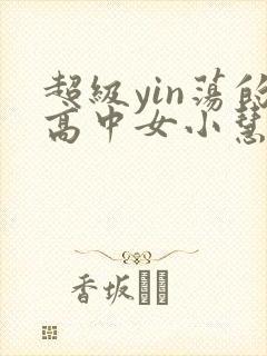 超级yin荡的高中女小慧