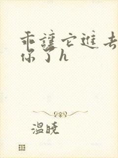 乖让它进去太想你了h