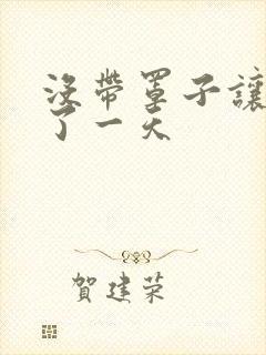 没带罩子让他C了一天