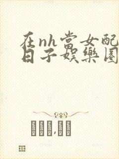 在nh当女配的日子娱乐圈