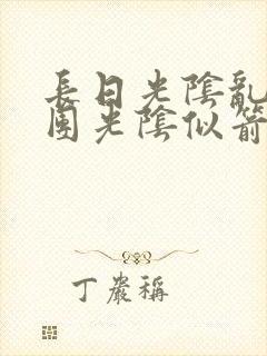 长日光阴乱作一团光阴似箭时渺