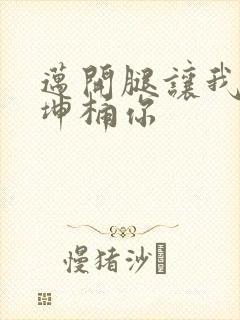 迈开腿让我的坤坤桶你