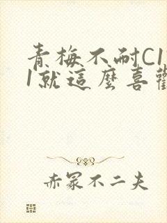 青梅不耐C1V1就这么喜欢学长