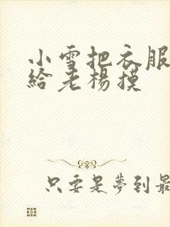 小雪把衣服解开给老杨摸