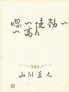 嗯～使劲～别停～高h