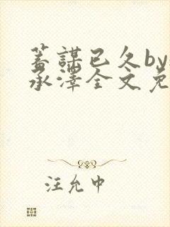 蓄谋已久by魏承泽全文免费笔趣阁