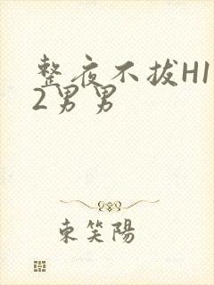 整夜不拔H1V2男男