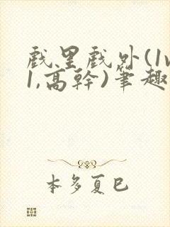 戏里戏外(1v1,高干)笔趣阁