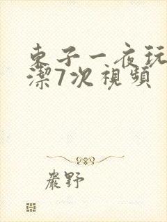 东子一夜玩弄白洁7次视频