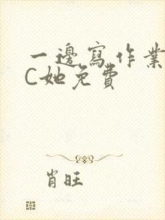 一边写作业一边C她免费