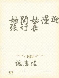 她开始慢迎迎合张行长