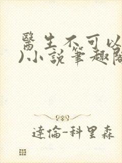 医生不可以(限)小说笔趣阁