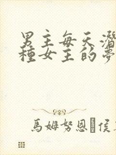 男主每天潜入各种女主的梦里小说