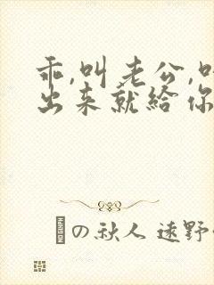 乖,叫老公,叫出来就给你