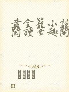 黄金笼小说免费阅读笔趣阁无弹窗