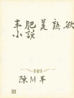 丰肥美熟欲妇乱小说