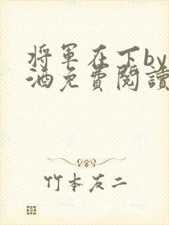 将军在下by烈酒免费阅读