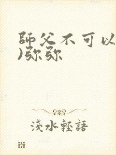 师父不可以(限)弥弥