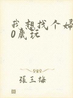 我想找个妇女50岁玩