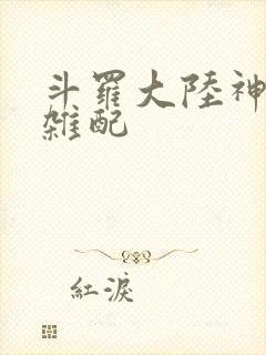 斗罗大陆神界大杂配