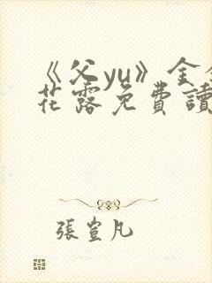 《父yu》金银花露免费读书