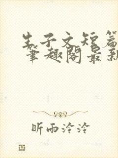 生子文短篇合集 笔趣阁最新章节阅读