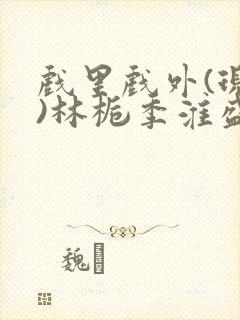 戏里戏外(现场)林栀季淮盛笔趣阁