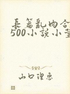 长篇乱肉合集乱500小说小莹