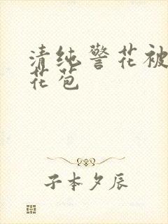 清纯警花被迫开花苞