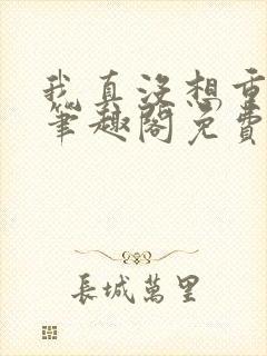 我真没想重生啊笔趣阁免费阅读