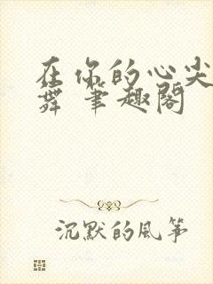 在你的心尖上起舞 笔趣阁