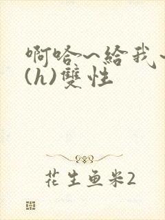 啊哈~给我~啊(h)双性