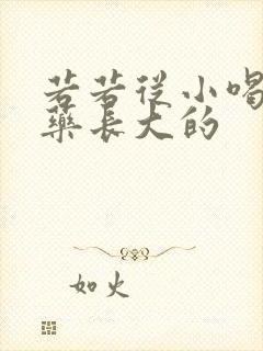 若若从小喝催乳药长大的