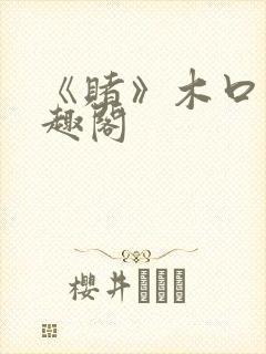 《赌》木口银笔趣阁