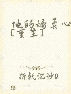 他的娇柔心尖宠[重生]