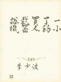 总裁买了一个男机器人的小说