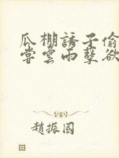 瓜棚诱子偷伦初尝云雨孽欲情缘