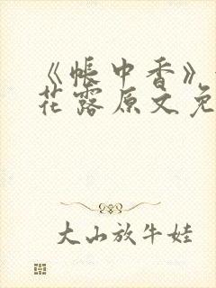 《帐中香》金银花露原文免费无弹窗