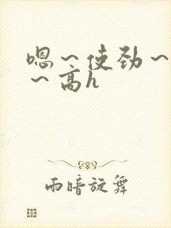 嗯～使劲～别停～高h