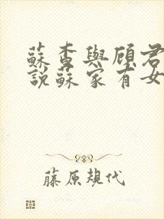 苏查与顾君亦小说苏家有女免费阅读