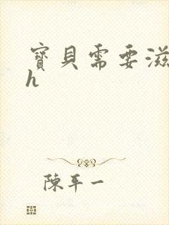 宝贝需要滋润了h