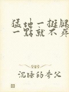 猛地一挺腿再开一点就不疼