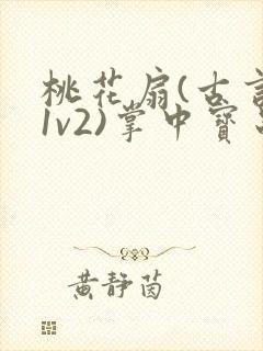 桃花扇(古言,1v2)掌中宝串串