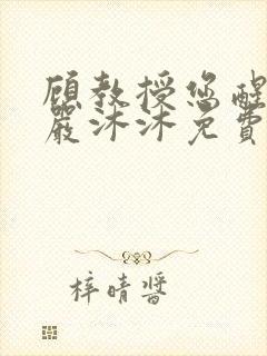 顾教授您醒了吗严沐沐免费阅读全文小说