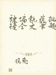 被偏执疯批囚禁后全文笔趣阁