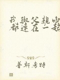 我与父亲吃饭时都连在一起