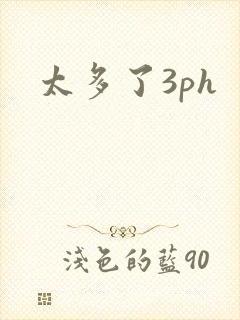 太多了3ph