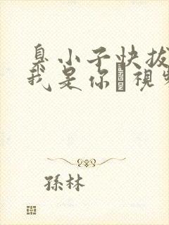 臭小子快拔出来我是你嫲视频