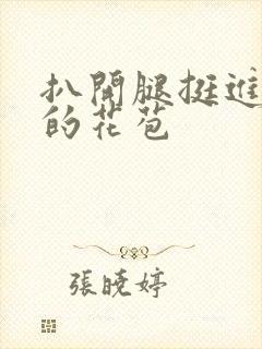 扒开腿挺进湿润的花苞