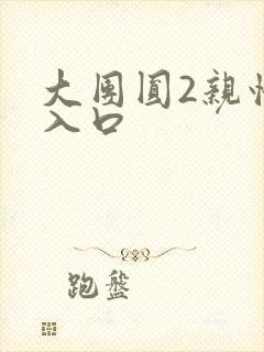 大团圆2亲情会入口